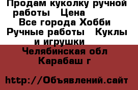 Продам куколку ручной работы › Цена ­ 1 500 - Все города Хобби. Ручные работы » Куклы и игрушки   . Челябинская обл.,Карабаш г.